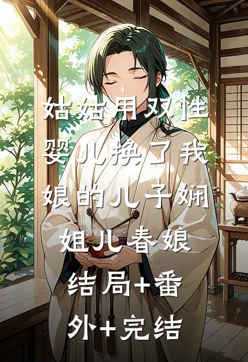 姑姑用双性婴儿换了我娘的儿子娴姐儿春娘结局+番外+完结