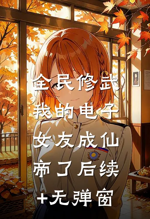 全民修武:我的电子女友成仙帝了后续+无弹窗