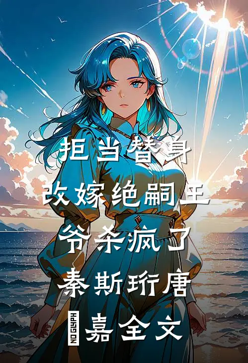 拒当替身，改嫁绝嗣王爷杀疯了秦斯珩唐瑈嘉全文