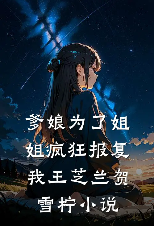 爹娘为了姐姐疯狂报复我王芝兰贺雪柠小说