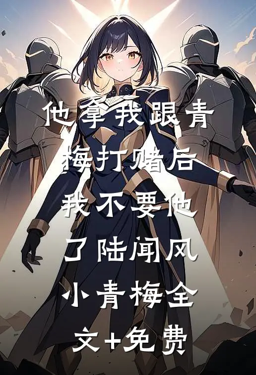他拿我跟青梅打赌后，我不要他了陆闻风小青梅全文+免费