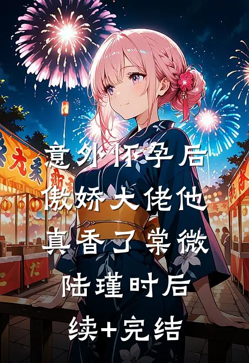意外怀孕后：傲娇大佬他真香了棠微陆瑾时后续+完结