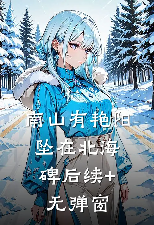 南山有艳阳，坠在北海碑后续+无弹窗