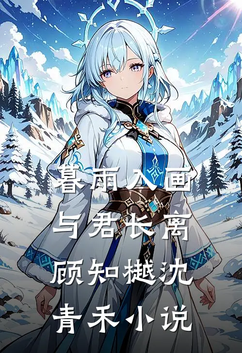 暮雨入画，与君长离顾知樾沈青禾小说