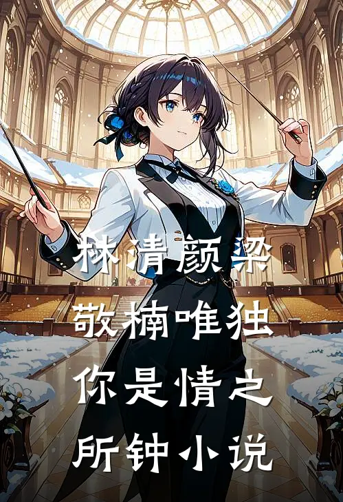 林清颜梁敬楠唯独你是情之所钟小说