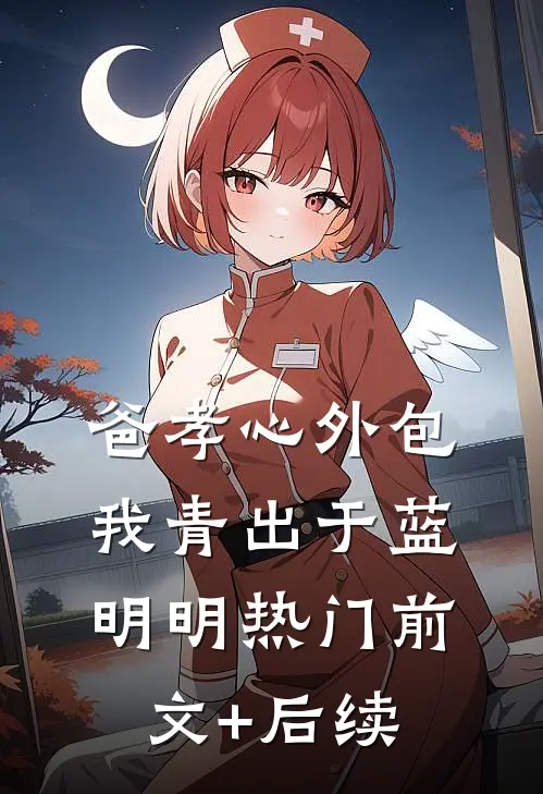 爸孝心外包，我青出于蓝明明热门前文+后续