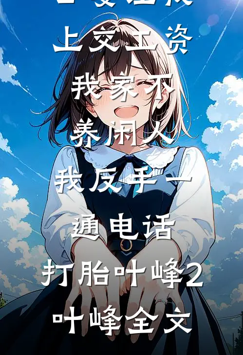 公婆让我上交工资：我家不养闲人，我反手一通电话：打胎叶峰2叶峰全文