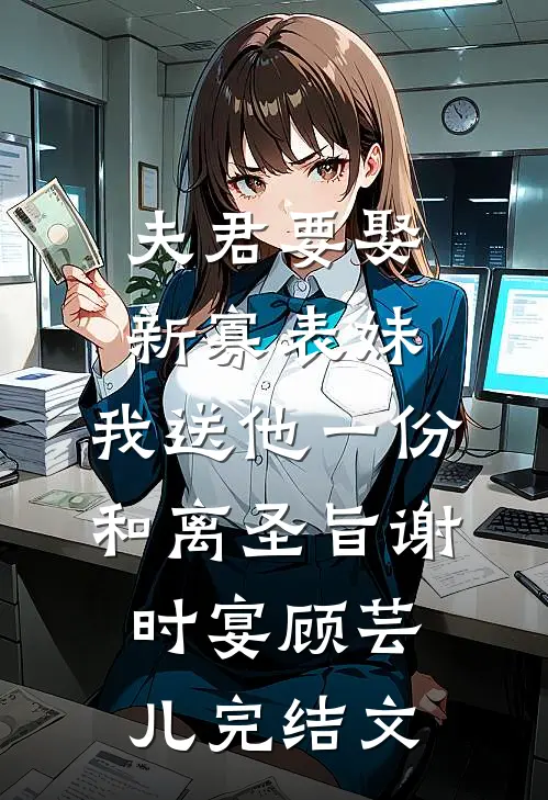夫君要娶新寡表妹，我送他一份和离圣旨谢时宴顾芸儿完结文