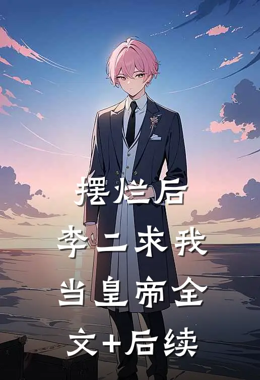 摆烂后，李二求我当皇帝全文+后续