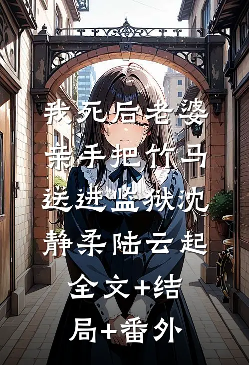 我死后老婆亲手把竹马送进监狱沈静柔陆云起全文+结局+番外