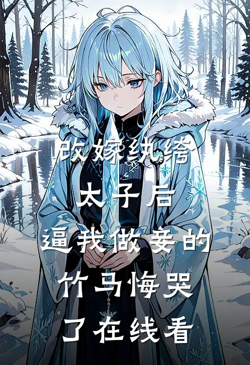 改嫁纨绔太子后，逼我做妾的竹马悔哭了在线看