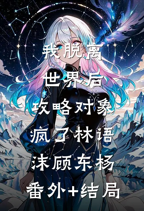 我脱离世界后，攻略对象疯了林语沫顾东杨:(番外)+(结局)