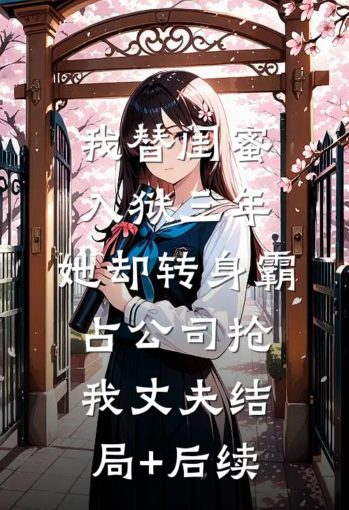 我替闺蜜入狱三年，她却转身霸占公司抢我丈夫结局+后续