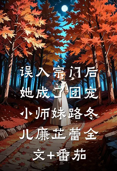 误入宗门后，她成了团宠小师妹路冬儿廉芷蕾全文+番茄