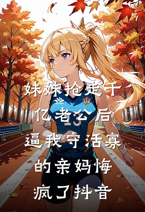 妹妹抢走千亿老公后，逼我守活寡的亲妈悔疯了抖音
