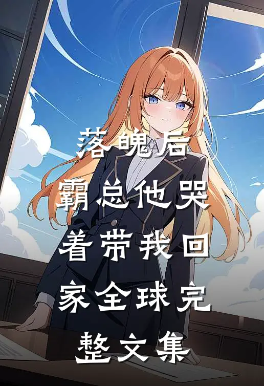 落魄后，霸总他哭着带我回家全球完整文集