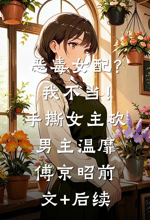 恶毒女配？我不当！手撕女主砍男主温靡傅京昭前文+后续