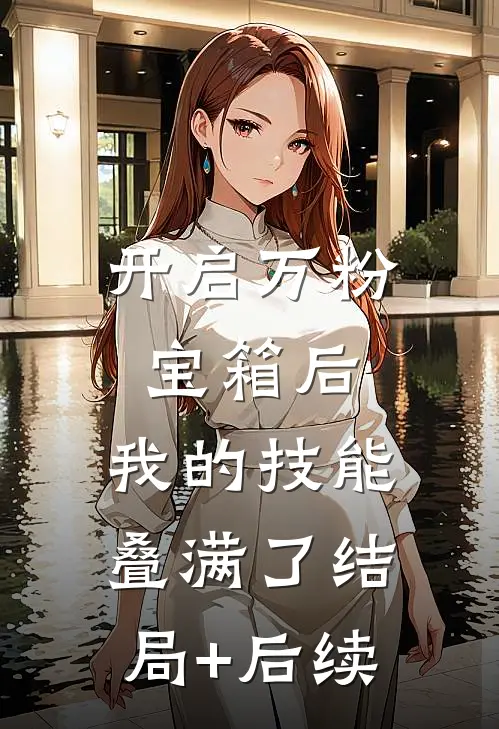 开启万粉宝箱后，我的技能叠满了结局+后续