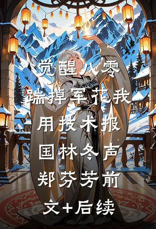 觉醒八零，踹掉军花我用技术报国林冬声郑芬芳前文+后续