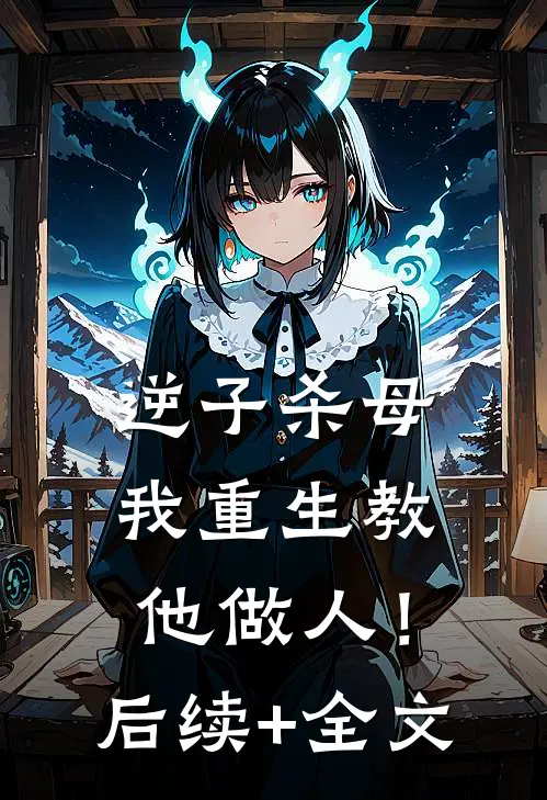 逆子杀母，我重生教他做人！后续+全文