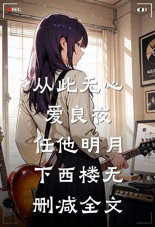 从此无心爱良夜，任他明月下西楼无删减全文