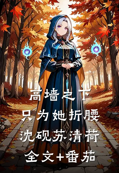 高墙之下，只为她折腰沈砚苏清荷全文+番茄