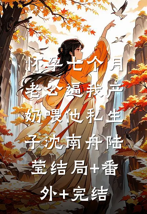 怀孕七个月，老公逼我产奶喂他私生子沈南舟陆莹结局+番外+完结