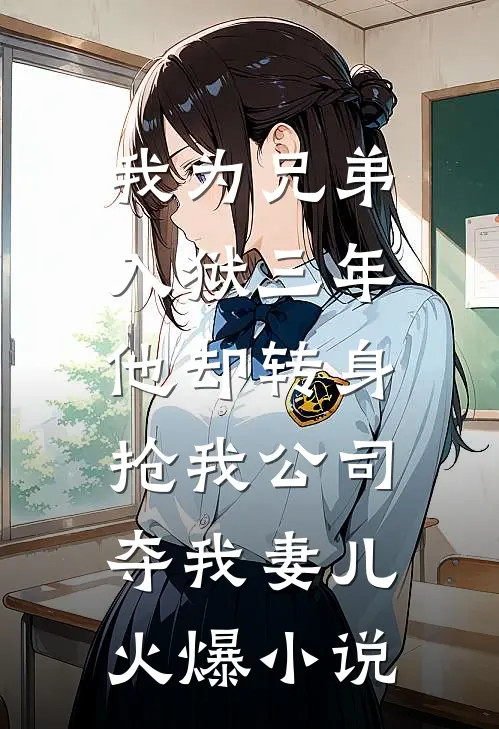 我为兄弟入狱三年，他却转身抢我公司夺我妻儿火爆小说