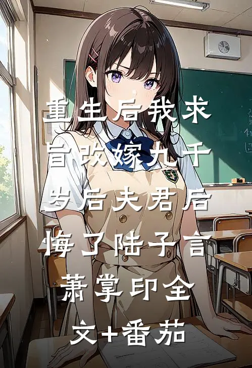 重生后我求旨改嫁九千岁后夫君后悔了陆子言萧掌印全文+番茄