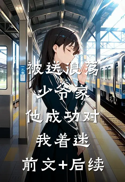 被送浪荡少爷家，他成功对我着迷:前文+后续