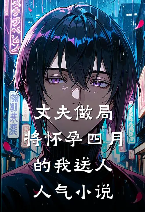 丈夫做局，将怀孕四月的我送人人气小说