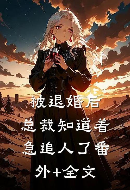 被退婚后，总裁知道着急追人了(番外)+(全文)