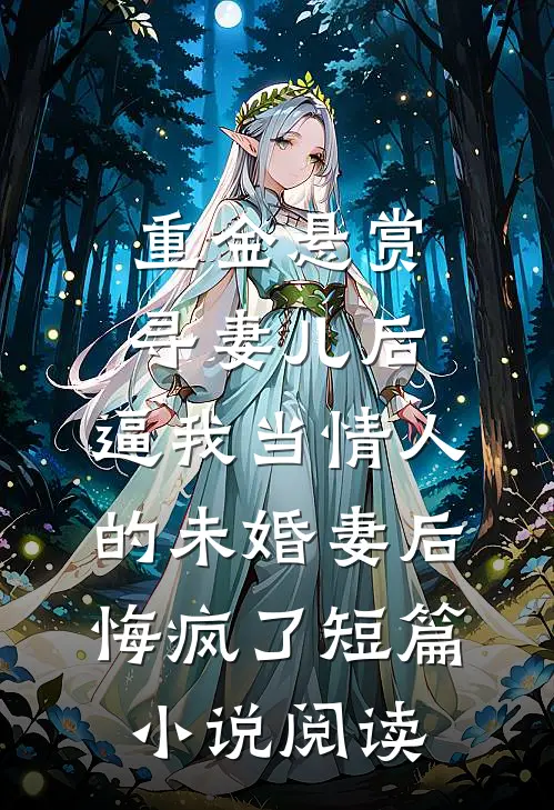 重金悬赏寻妻儿后，逼我当情人的未婚妻后悔疯了短篇小说阅读