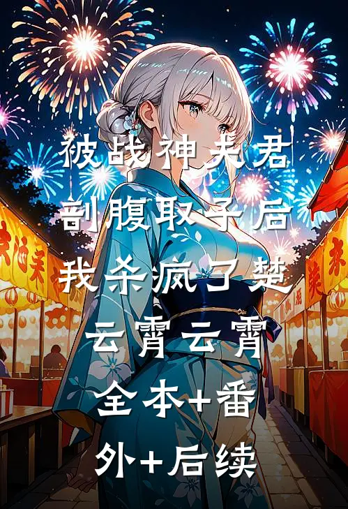 被战神夫君剖腹取子后，我杀疯了楚云霄云霄:全本+番外+后续