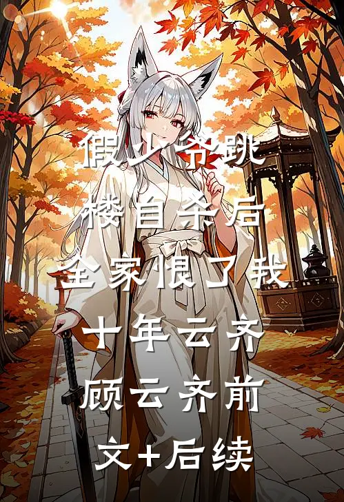 假少爷跳楼自杀后，全家恨了我十年云齐顾云齐前文+后续