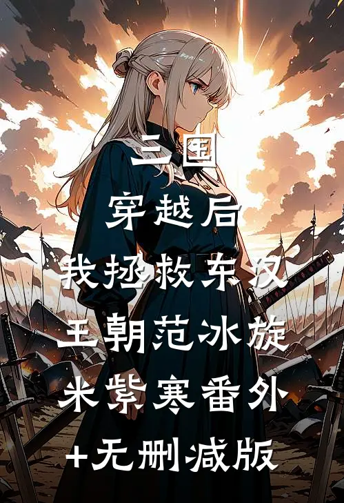 三国：穿越后，我拯救东汉王朝范冰旋米紫寒番外+无删减版
