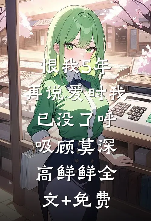 恨我5年，再说爱时我已没了呼吸顾莫深高鲜鲜全文+免费