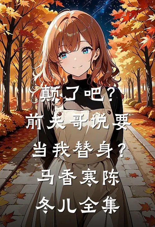 颠了吧？前夫哥说要当我替身？马香寒陈冬儿全集
