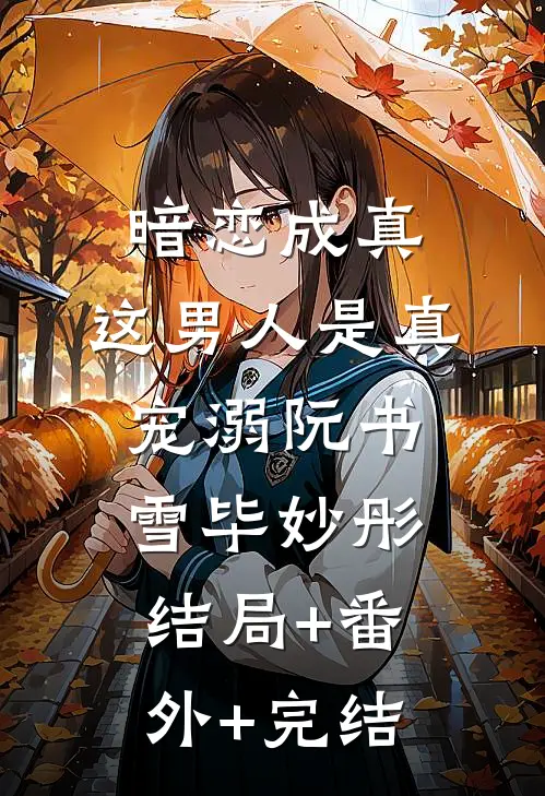 暗恋成真，这男人是真宠溺阮书雪毕妙彤:结局+番外+完结