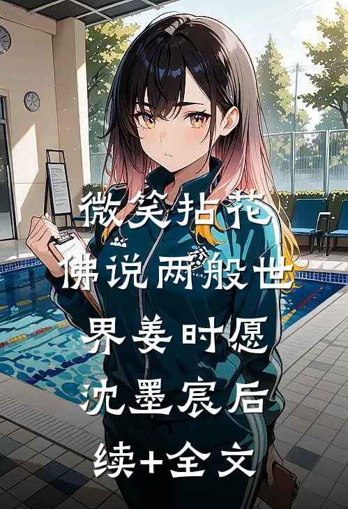 微笑拈花，佛说两般世界姜时愿沈墨宸后续+全文