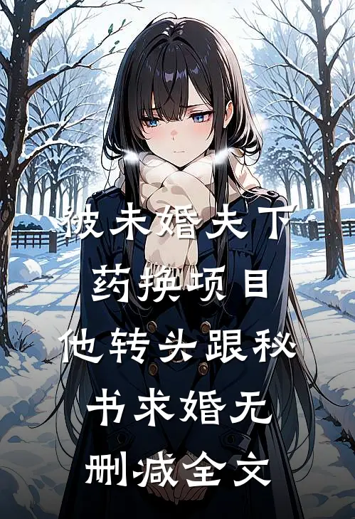 被未婚夫下药换项目，他转头跟秘书求婚无删减全文