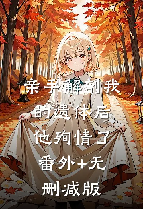 亲手解剖我的遗体后，他殉情了番外+无删减版
