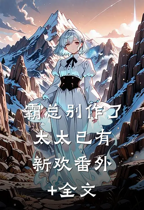 霸总别作了，太太已有新欢(番外)+(全文)