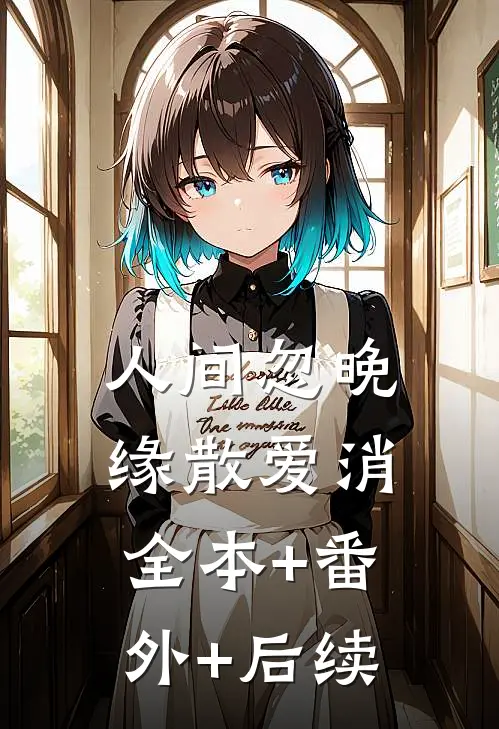 人间忽晚，缘散爱消:全本+番外+后续