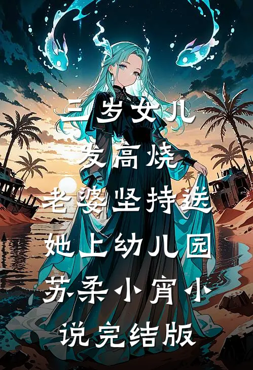 三岁女儿发高烧，老婆坚持送她上幼儿园苏柔小宵小说完结版