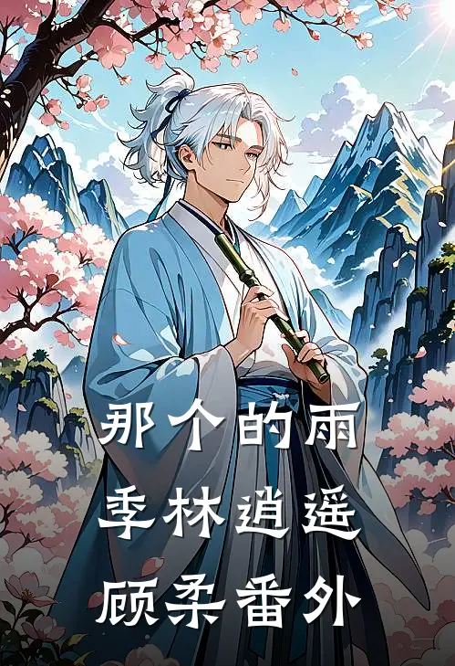 那个的雨季林逍遥顾柔番外