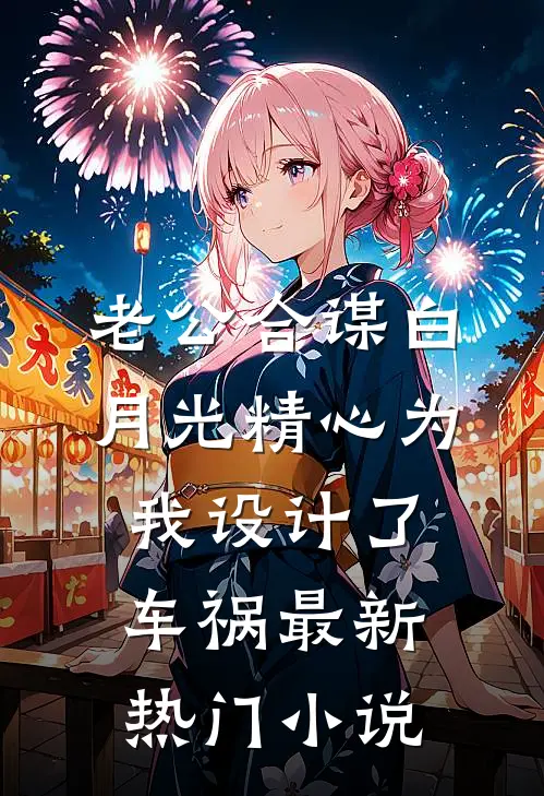 老公合谋白月光精心为我设计了车祸最新热门小说