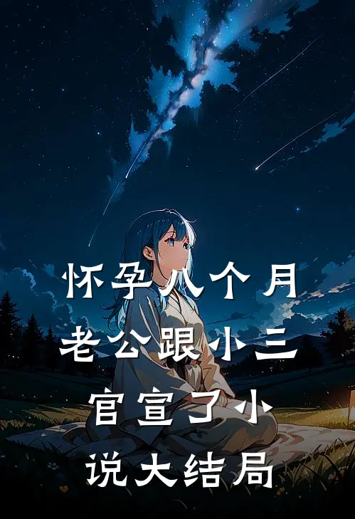 怀孕八个月，老公跟小三官宣了小说大结局