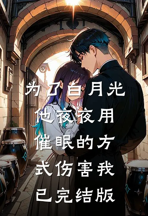 为了白月光，他夜夜用催眠的方式伤害我已完结版