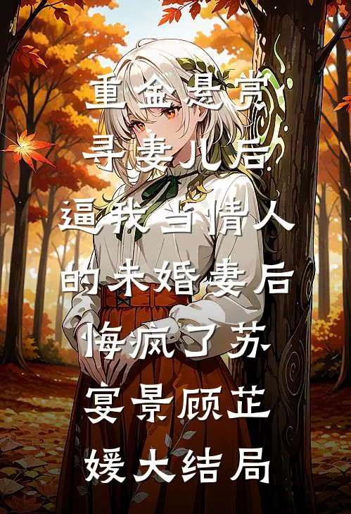 重金悬赏寻妻儿后，逼我当情人的未婚妻后悔疯了苏宴景顾芷媛大结局